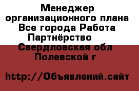 Менеджер организационного плана - Все города Работа » Партнёрство   . Свердловская обл.,Полевской г.
